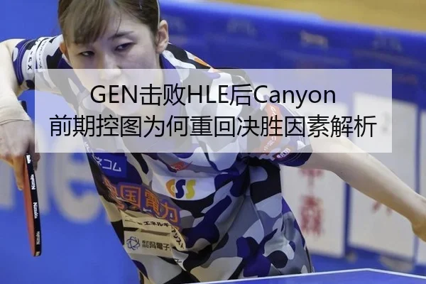 GEN击败HLE后Canyon前期控图为何重回决胜因素解析